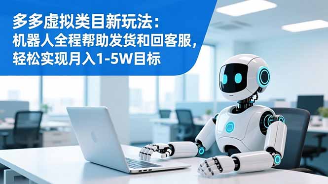 (16721期)多多虚拟类目新玩法:机器人全程帮助发货和回客服,轻松实现月入1-5W目标_天恒副业网