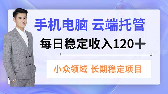 (16719期)手机、电脑云端托管,每日稳定收入120+,小众领域长期稳定_天恒副业网