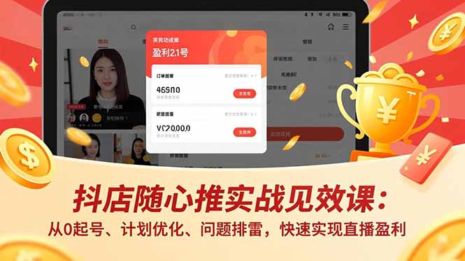 (16726期)抖店随心推实战见效课:从0起号、计划优化、问题排雷,快速实现直播盈利_天恒副业网