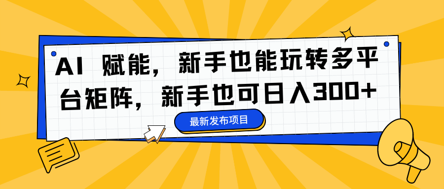 (16743期)AI赋能,新手也能玩转多平台矩阵,新手也可日入300+_天恒副业网