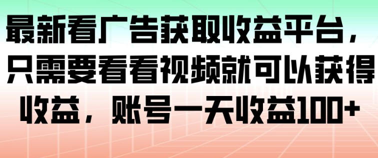 最新看广告获取收益平台,只需要看看视频就可以获得收益,账号一天收益100+_天恒副业网