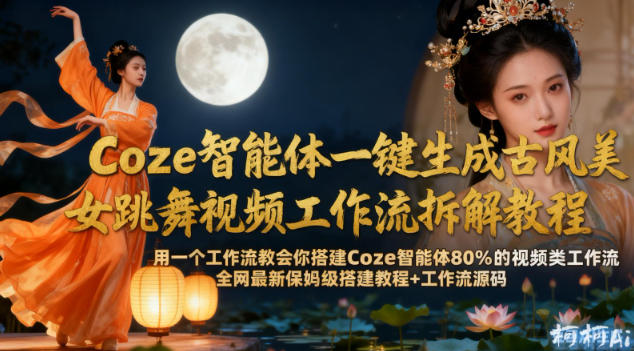 Coze智能体一键生成古风美女跳舞视频工作流拆解教程,全网最新保姆级搭建教程+工作流源码_天恒副业网