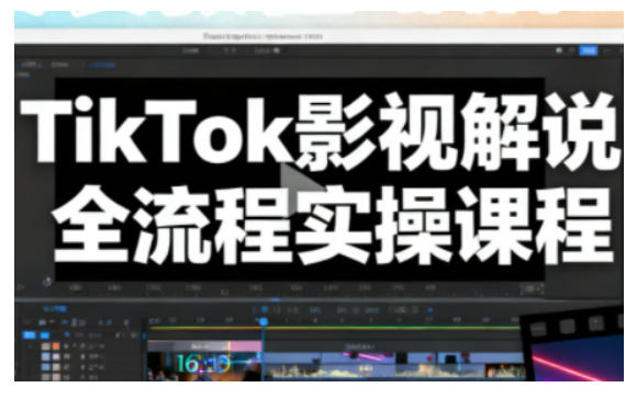 TikTok影视解说全流程实操,手把手教你打造TK爆款解说视频_天恒副业网