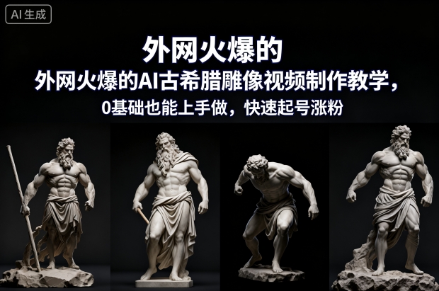 外网火爆的AI古希腊雕像视频制作教学,0基础也能上手做,快速起号涨粉_天恒副业网