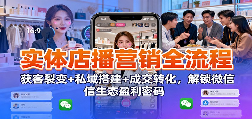 实体店播营销全流程:获客裂变+私域搭建+成交转化,解锁微信生态盈利密码_天恒副业网