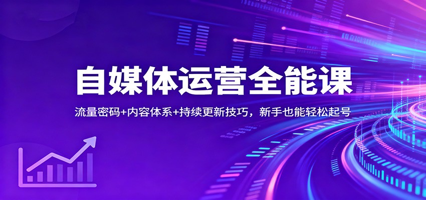 自媒体运营全能课:流量密码+内容体系+持续更新技巧,新手也能轻松起号_天恒副业网