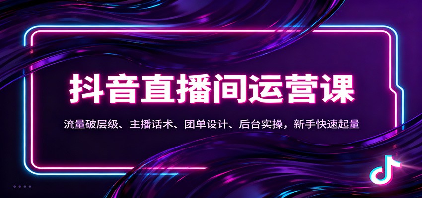 抖音同城直播间运营课:流量破层级、主播话术、团单设计、后台实操,新手快速起量_天恒副业网