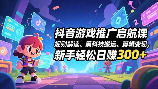 抖音游戏推广启航课,规则解读、黑科技搬运、剪辑变现,新手轻松日赚300+_天恒副业网
