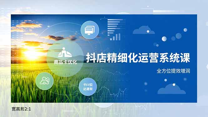 抖店精细化运营系统课，商品卡优化、达人建联、千川投放，全方位提效增润_天恒副业网