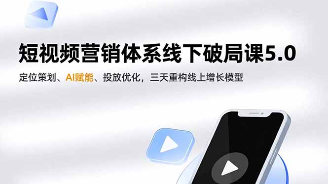 短视频营销体系线下破局课5.0,定位策划、AI赋能、投放优化,三天重构线上增长模型_天恒副业网