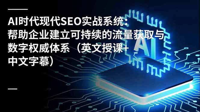 （16760期）AI时代现代SEO实战系统：帮助企业建立可持续的流量获取与数字权威体系（英文授课+中文字幕）_天恒副业网
