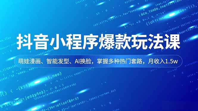 （16799期）抖音小程序爆款玩法课，萌娃漫画、智能发型、AI换脸，掌握多种热门套路，月收入1.5w_天恒副业网