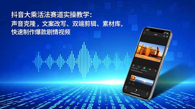 抖音大乘活法赛道实操教学:声音克隆,文案改写、双端剪辑、素材库,快速制作爆款剧情视频_天恒副业网