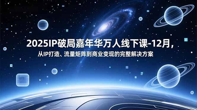 2025IP破局嘉年华万人线下课-12月,从IP打造、流量矩阵到商业变现的完整解决方案_天恒副业网