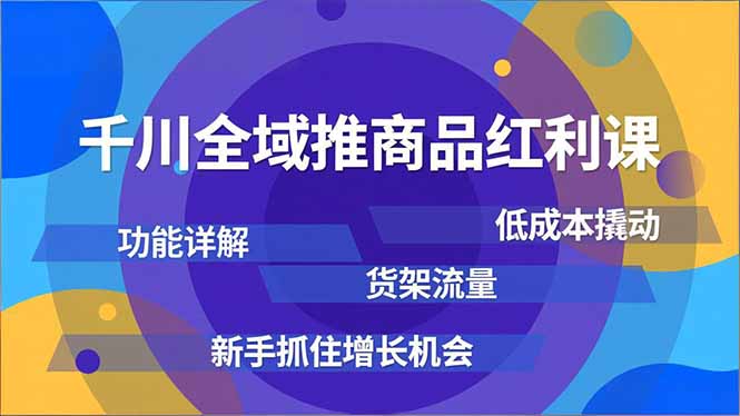 （16857期）千川全域推商品红利课，功能详解、低成本撬动、货架流量，新手抓住增长机会_天恒副业网