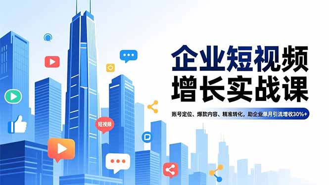 (16867期)企业短视频增长实战课,账号定位、爆款内容、精准转化,助企业单月引流增收30%+_天恒副业网