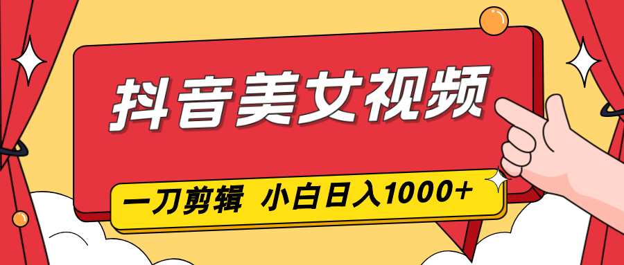 (16873期)抖音美女视频,一刀不剪,两分钟一条视频,小白轻松上手,日入1000_天恒副业网
