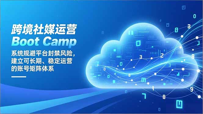 (16883期)跨境社媒运营BootCamp:系统规避平台封禁风险,建立可长期、稳定运营的账号矩阵体系_天恒副业网