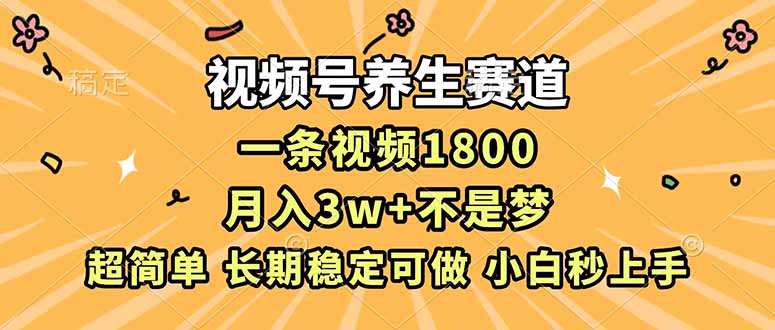 （16913期）视频号养生赛道，一条视频1800，超简单，长期稳定可做，月入3w+不是梦_天恒副业网