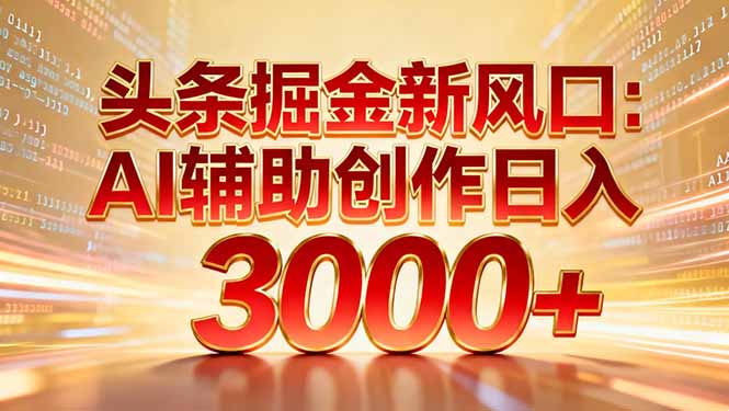 （16923期）头条掘金新风口：AI辅助创作日入3000+，矩阵玩法当天启动隔天见效_天恒副业网