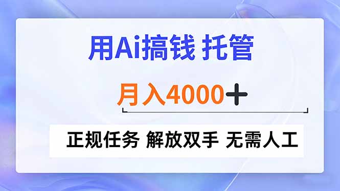 (16931期)用Ai搞钱,托管,月入4000+,正规任务解放双手无需人工_天恒副业网
