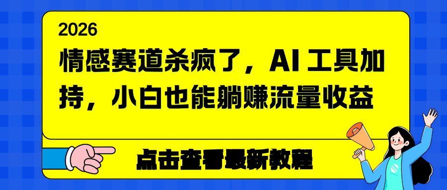 (16930期)情感赛道杀疯了,AI工具加持,小白也能躺赚流量收益_天恒副业网
