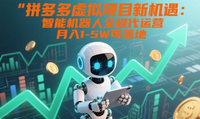 拼多多虚拟项目新机遇：智能机器人全程代运营，月入1-5W可落地_天恒副业网