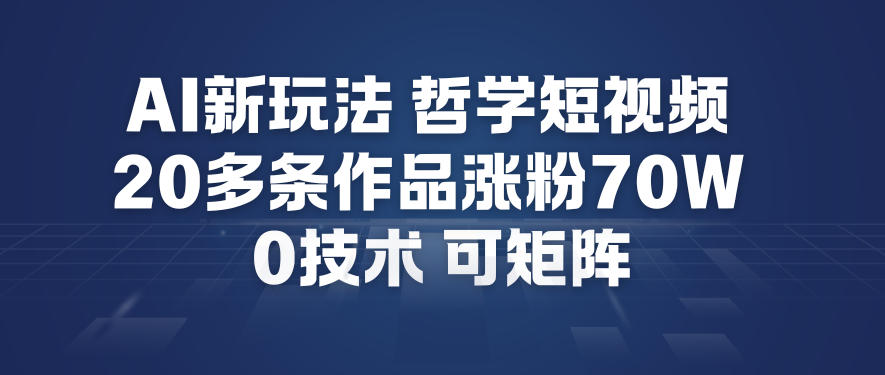 AI新玩法哲学短视频制作教学，20多条作品涨粉70W，0成本赛道，可矩阵_天恒副业网