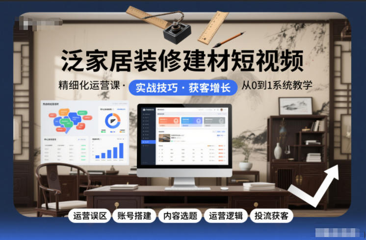 泛家居装修建材短视频精细化运营课，运营误区+账号搭建+内容选题+运营逻辑+投流获客_天恒副业网