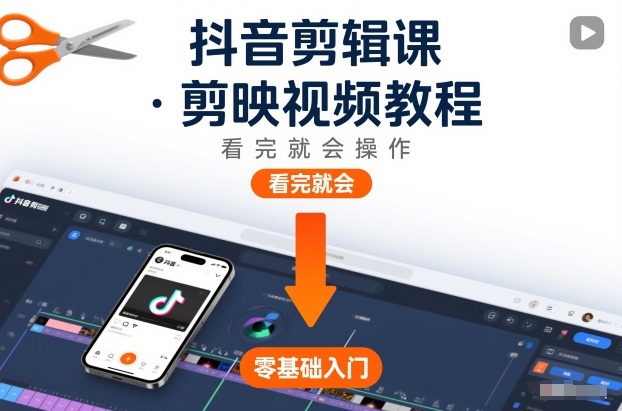 抖音剪辑课,剪映视频教程,看完就会操作_天恒副业网