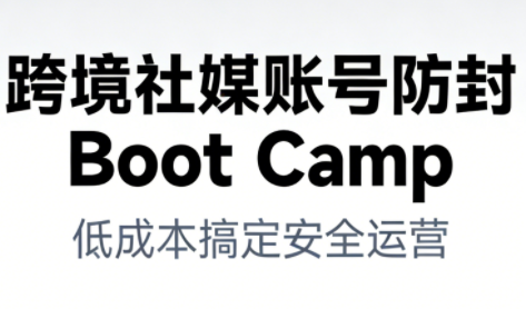 跨境社媒账号防封BootCamp，低成本搞定社媒账号安全与长期运营_天恒副业网