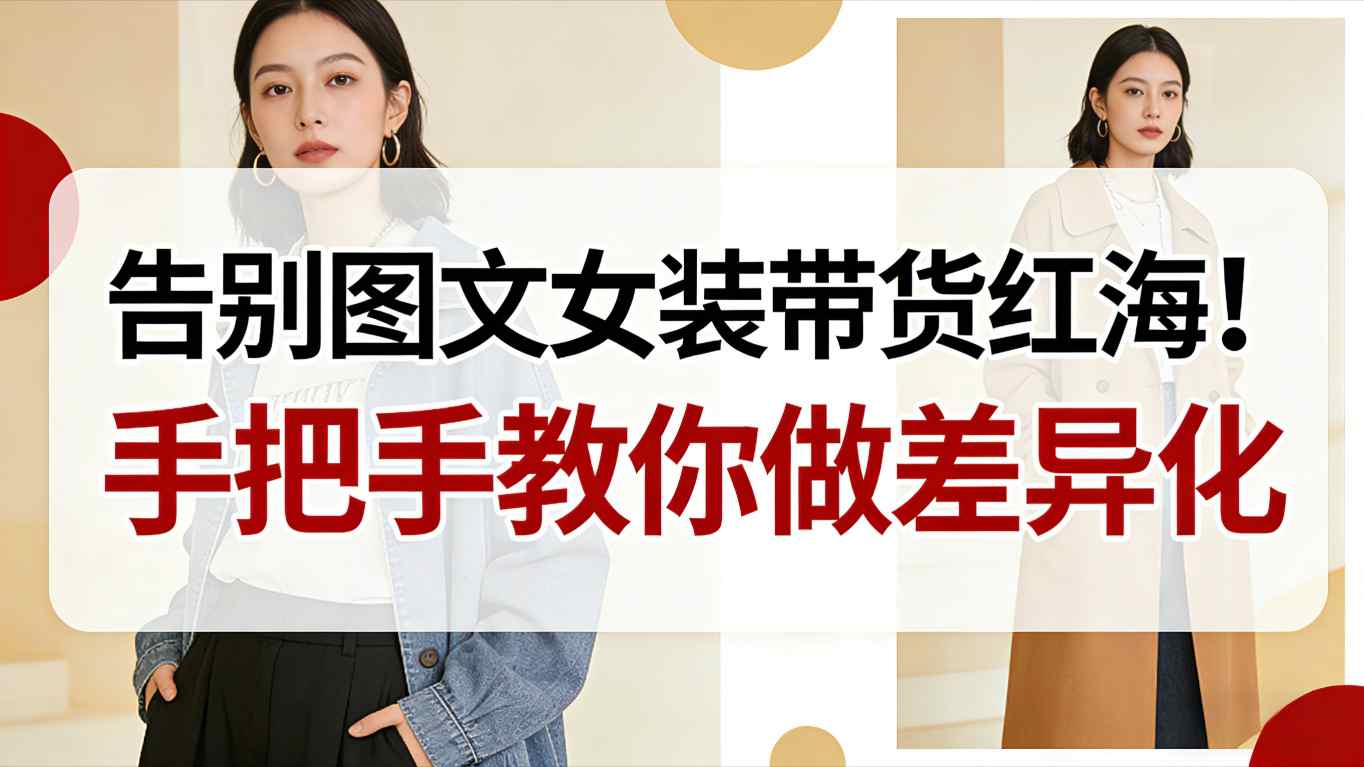 告别图文女装带货红海！手把手教你做差异化，新手也能弯道超车_天恒副业网