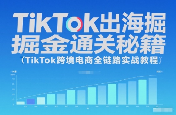 TikTok出海掘金通关秘籍,TikTok跨境电商全链路实战教程_天恒副业网
