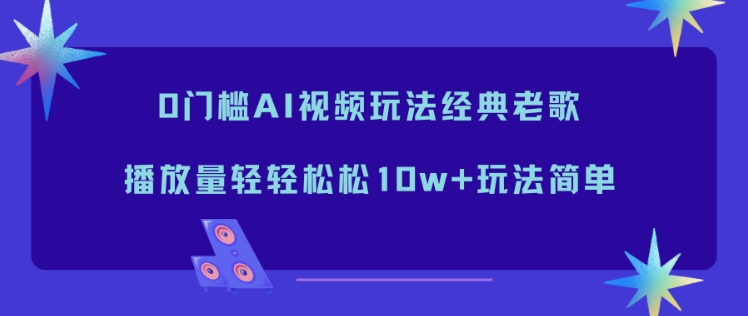 0门槛AI视频玩法经典老歌,播放量轻轻松松10w+玩法简单_天恒副业网