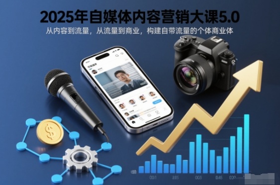 2025年自媒体内容营销大课5.0,从内容到流量,从流量到商业,构建自带流量的个体商业体_天恒副业网