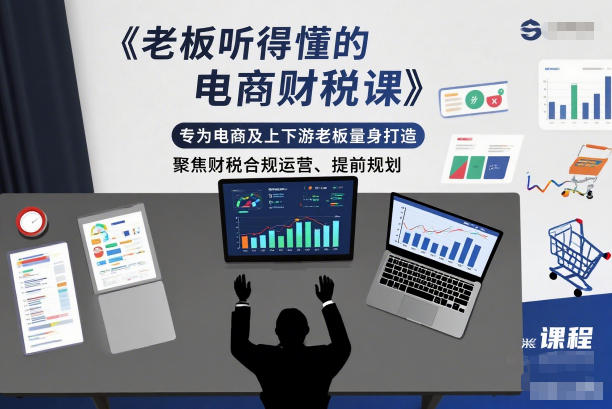 老板听得懂的电商财税课,专为电商及上下游老板量身打造,聚焦财税合规运营、提前规划_天恒副业网