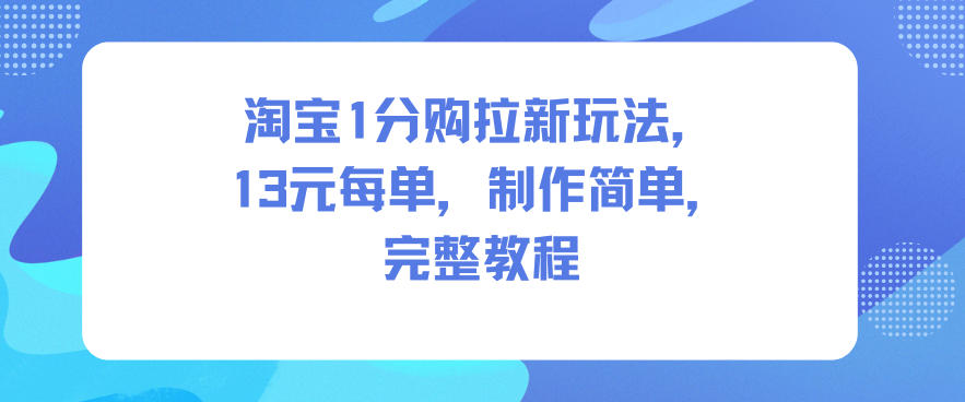 淘宝1分购拉新玩法,13米每单,制作简单,完整教程_天恒副业网