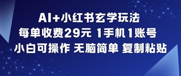 AI+小红书玄学玩法，每单收费29米，1手机1账号，小白可操作，无脑简单复制粘贴_天恒副业网