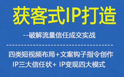 获客型IP打造,破解流量信任成,四类短视频布局+文案钩子指令创作IP三大信任状+IP变现四大模式_天恒副业网