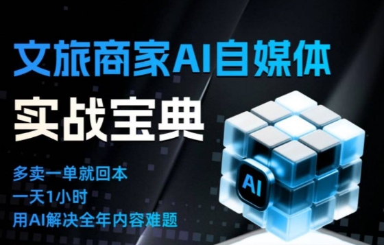 文旅商家AI自媒体实战课,告别无效内卷,用AI重塑文旅自媒体运营思维_天恒副业网