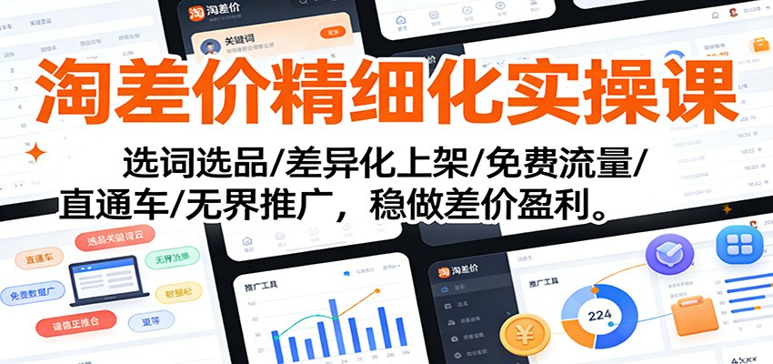 淘差价精细化实操课:选词选品/差异化上架/免费流量/直通车/无界推广,稳做差价盈利_天恒副业网