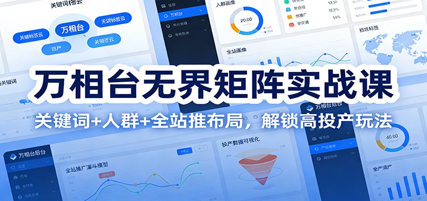 万相台无界矩阵实战课：关键词+人群+全站推布局，解锁高投产玩法_天恒副业网