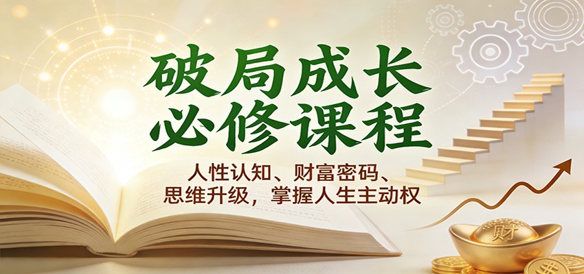 破局成长必修课2.0:人性认知、财富密码、思维升级,掌握人生主动权_天恒副业网
