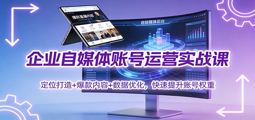 企业自媒体账号运营实战课：定位打造+爆款内容+数据优化，快速提升账号权重_天恒副业网