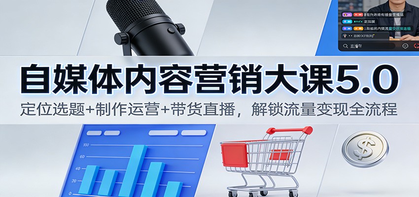 自媒体内容营销大课5.0：定位选题+制作运营+带货直播，解锁流量变现全流程_天恒副业网