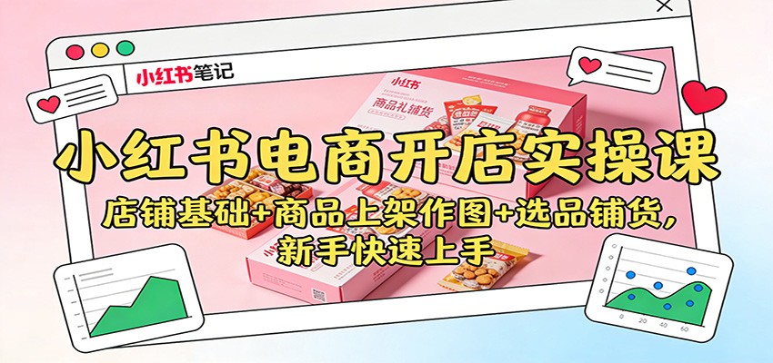 小红书电商开店实操课：店铺基础+商品上架作图+选品铺货，新手快速上手_天恒副业网