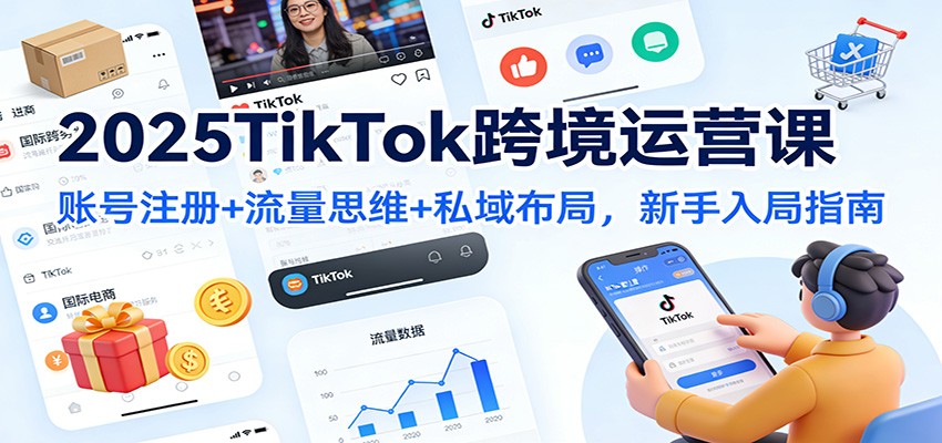 2025TikTok跨境运营课：账号注册+流量思维+私域布局，新手入局指南_天恒副业网