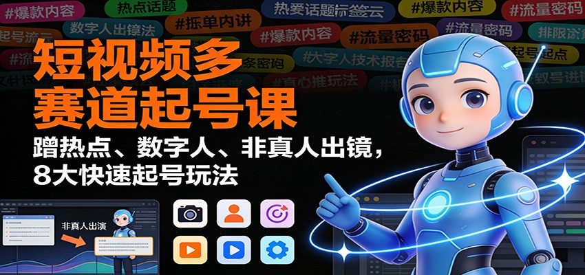 短视频多赛道起号课：蹭热点、数字人、非真人出镜，8大快速起号玩法_天恒副业网