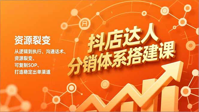 抖店达人分销体系搭建课，从逻辑到执行、沟通话术、资源裂变，可复制SOP，打造稳定出单渠道_天恒副业网