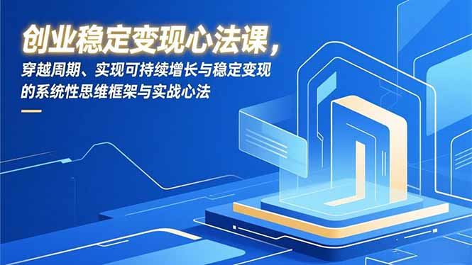创业稳定变现心法课，穿越周期、实现可持续增长与稳定变现的系统性思维框架与实战心法_天恒副业网